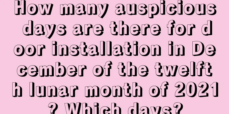 How many auspicious days are there for door installation in December of the twelfth lunar month of 2021? Which days?