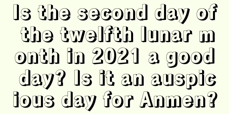 Is the second day of the twelfth lunar month in 2021 a good day? Is it an auspicious day for Anmen?