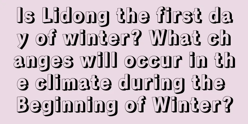 Is Lidong the first day of winter? What changes will occur in the climate during the Beginning of Winter?
