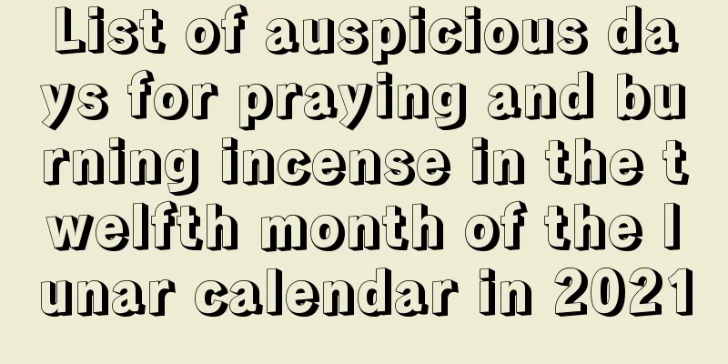 List of auspicious days for praying and burning incense in the twelfth month of the lunar calendar in 2021