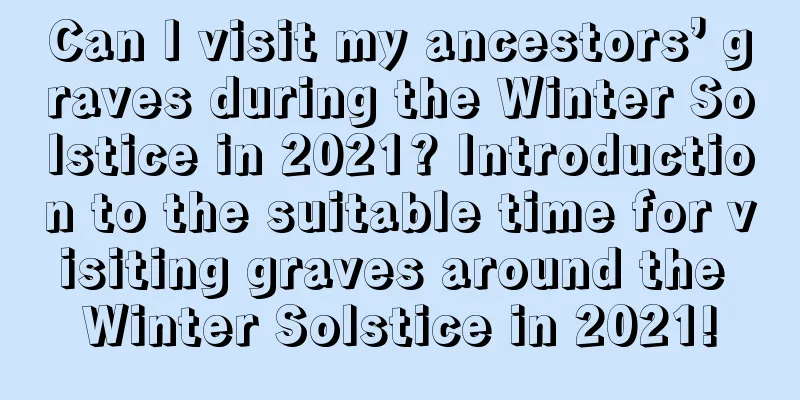Can I visit my ancestors’ graves during the Winter Solstice in 2021? Introduction to the suitable time for visiting graves around the Winter Solstice in 2021!