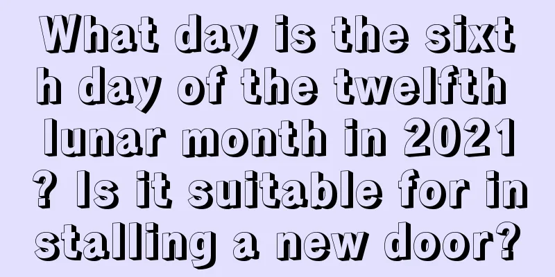 What day is the sixth day of the twelfth lunar month in 2021? Is it suitable for installing a new door?