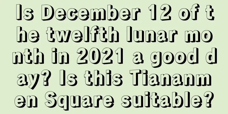 Is December 12 of the twelfth lunar month in 2021 a good day? Is this Tiananmen Square suitable?