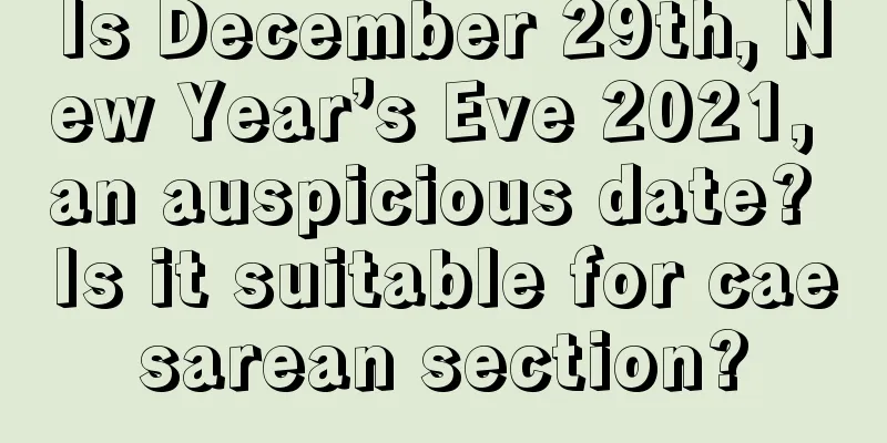 Is December 29th, New Year’s Eve 2021, an auspicious date? Is it suitable for caesarean section?