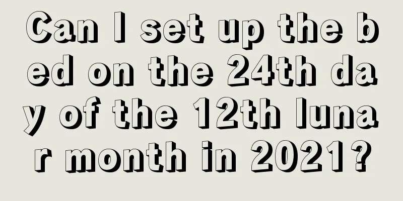 Can I set up the bed on the 24th day of the 12th lunar month in 2021?