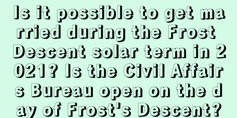 Is it possible to get married during the Frost Descent solar term in 2021? Is the Civil Affairs Bureau open on the day of Frost's Descent?