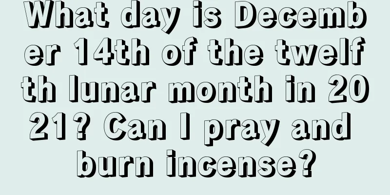 What day is December 14th of the twelfth lunar month in 2021? Can I pray and burn incense?
