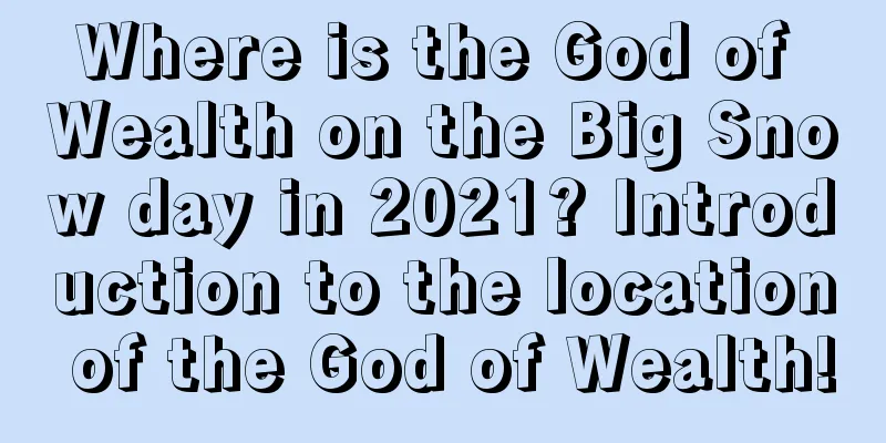 Where is the God of Wealth on the Big Snow day in 2021? Introduction to the location of the God of Wealth!