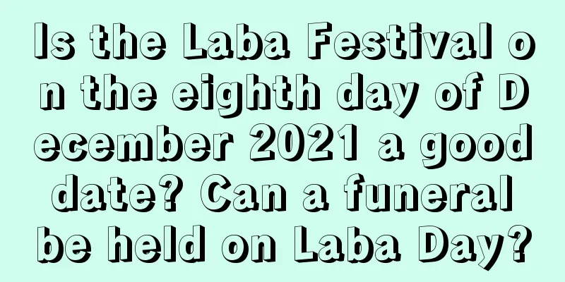 Is the Laba Festival on the eighth day of December 2021 a good date? Can a funeral be held on Laba Day?