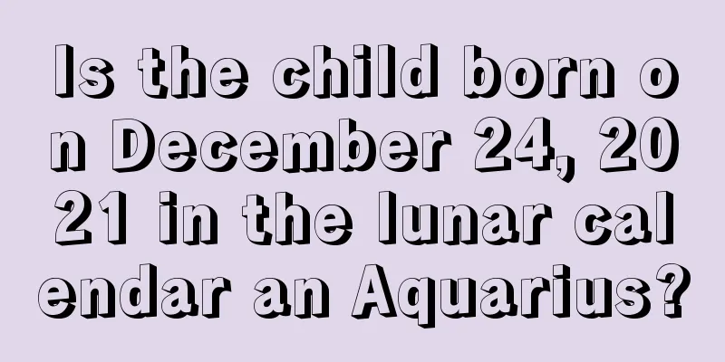Is the child born on December 24, 2021 in the lunar calendar an Aquarius?