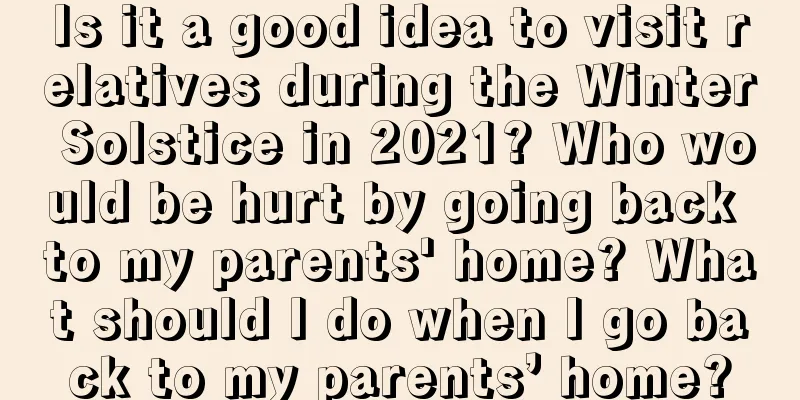 Is it a good idea to visit relatives during the Winter Solstice in 2021? Who would be hurt by going back to my parents' home? What should I do when I go back to my parents’ home?