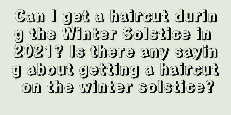 Can I get a haircut during the Winter Solstice in 2021? Is there any saying about getting a haircut on the winter solstice?