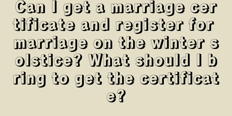 Can I get a marriage certificate and register for marriage on the winter solstice? What should I bring to get the certificate?