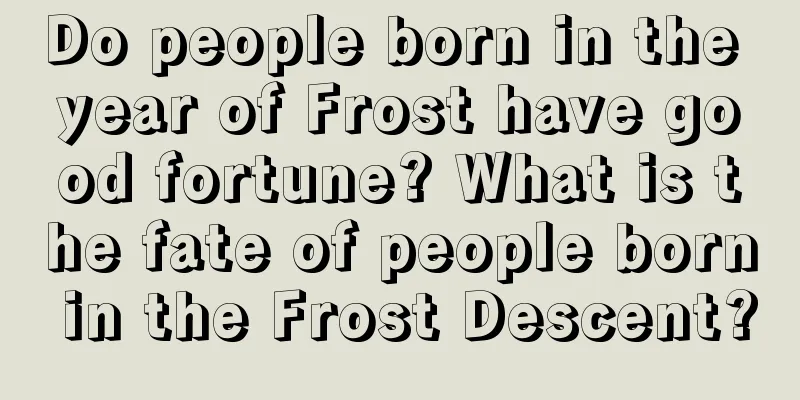 Do people born in the year of Frost have good fortune? What is the fate of people born in the Frost Descent?
