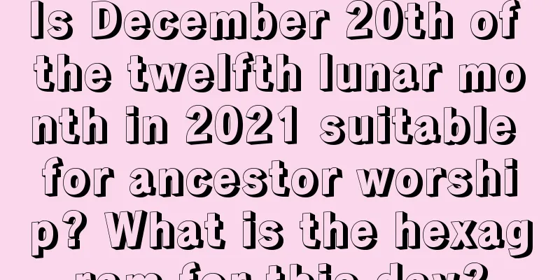 Is December 20th of the twelfth lunar month in 2021 suitable for ancestor worship? What is the hexagram for this day?