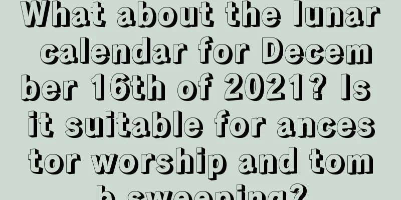 What about the lunar calendar for December 16th of 2021? Is it suitable for ancestor worship and tomb sweeping?