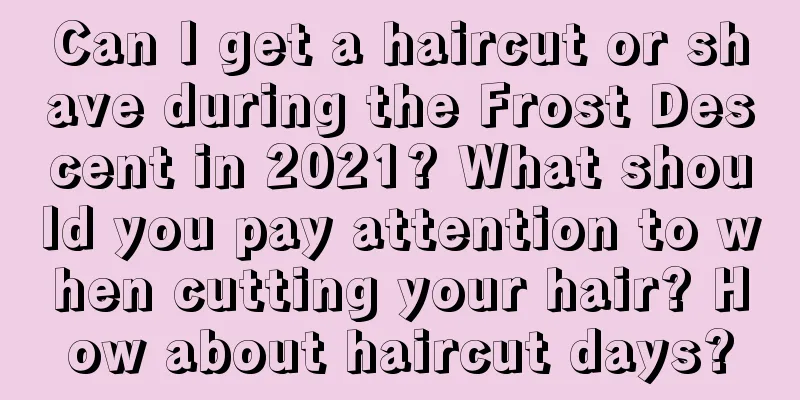 Can I get a haircut or shave during the Frost Descent in 2021? What should you pay attention to when cutting your hair? How about haircut days?