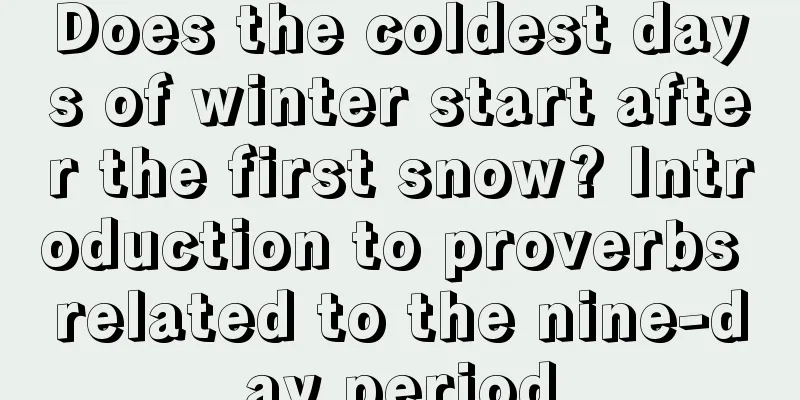 Does the coldest days of winter start after the first snow? Introduction to proverbs related to the nine-day period