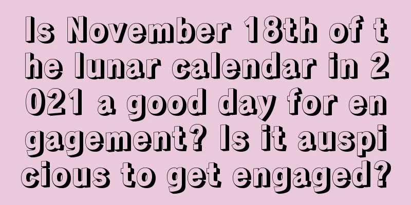 Is November 18th of the lunar calendar in 2021 a good day for engagement? Is it auspicious to get engaged?