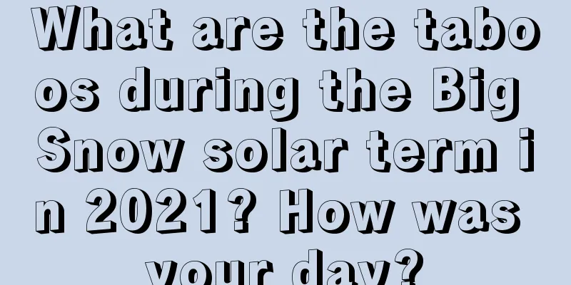 What are the taboos during the Big Snow solar term in 2021? How was your day?