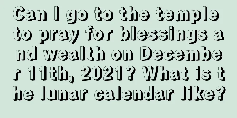 Can I go to the temple to pray for blessings and wealth on December 11th, 2021? What is the lunar calendar like?