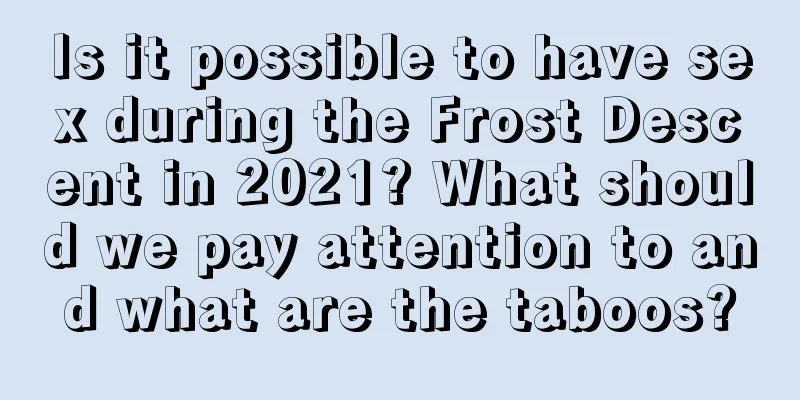Is it possible to have sex during the Frost Descent in 2021? What should we pay attention to and what are the taboos?