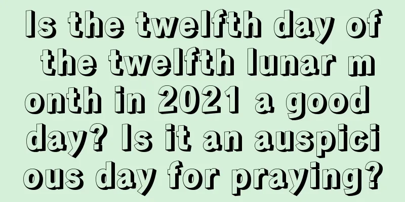 Is the twelfth day of the twelfth lunar month in 2021 a good day? Is it an auspicious day for praying?