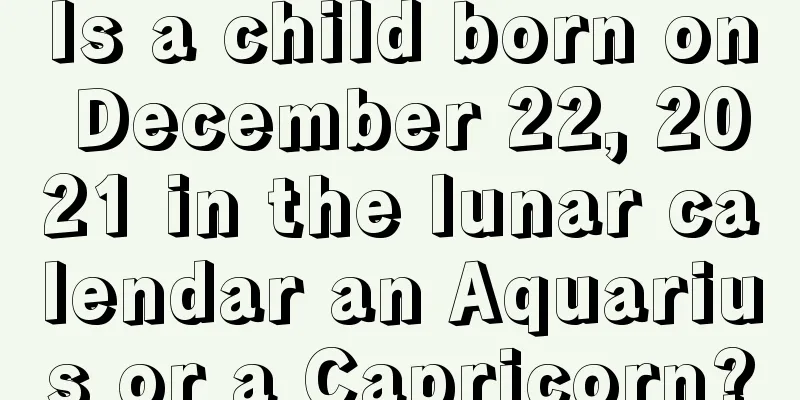 Is a child born on December 22, 2021 in the lunar calendar an Aquarius or a Capricorn?