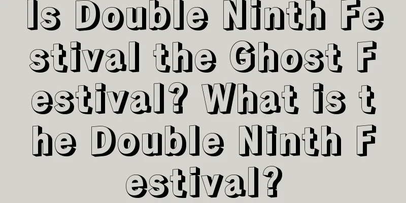 Is Double Ninth Festival the Ghost Festival? What is the Double Ninth Festival?