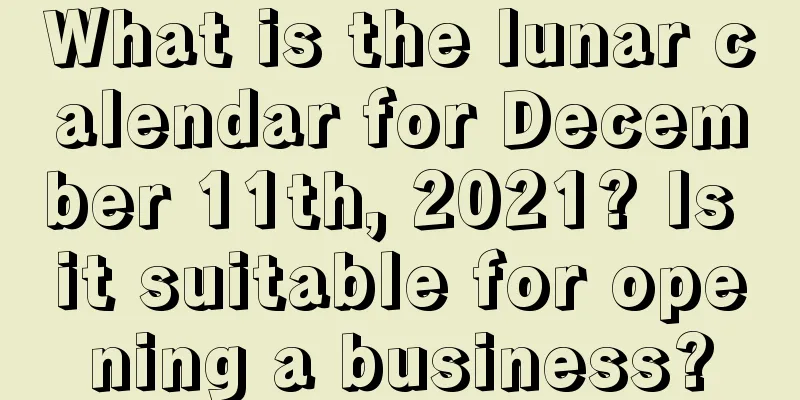 What is the lunar calendar for December 11th, 2021? Is it suitable for opening a business?