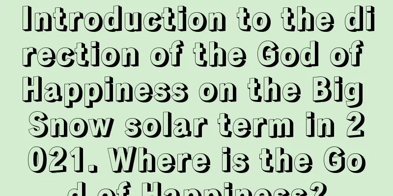 Introduction to the direction of the God of Happiness on the Big Snow solar term in 2021. Where is the God of Happiness?