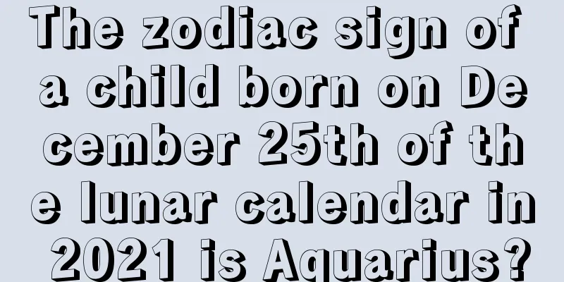 The zodiac sign of a child born on December 25th of the lunar calendar in 2021 is Aquarius?