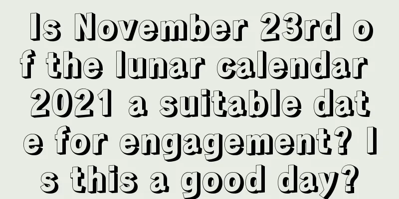 Is November 23rd of the lunar calendar 2021 a suitable date for engagement? Is this a good day?