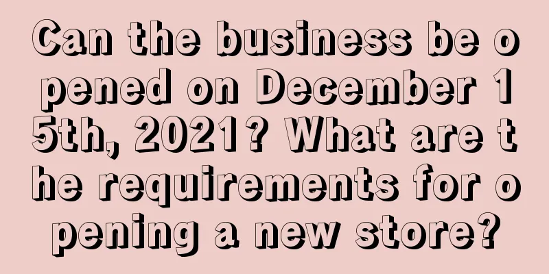 Can the business be opened on December 15th, 2021? What are the requirements for opening a new store?