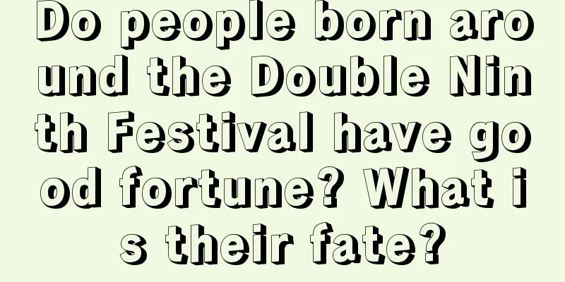 Do people born around the Double Ninth Festival have good fortune? What is their fate?