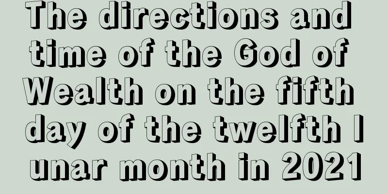 The directions and time of the God of Wealth on the fifth day of the twelfth lunar month in 2021