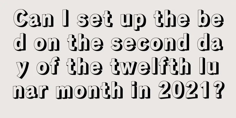 Can I set up the bed on the second day of the twelfth lunar month in 2021?
