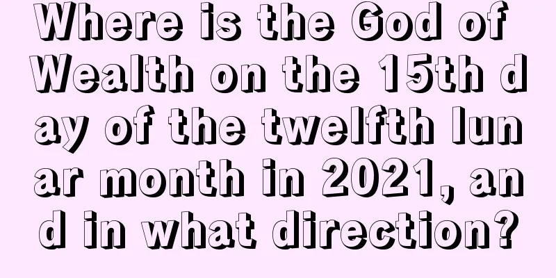 Where is the God of Wealth on the 15th day of the twelfth lunar month in 2021, and in what direction?