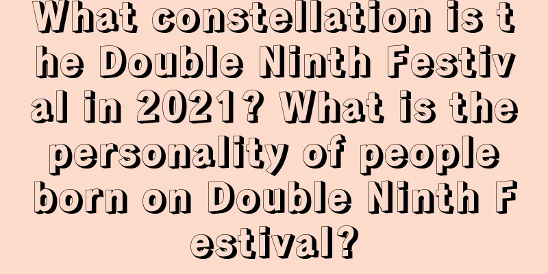 What constellation is the Double Ninth Festival in 2021? What is the personality of people born on Double Ninth Festival?