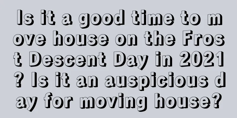Is it a good time to move house on the Frost Descent Day in 2021? Is it an auspicious day for moving house?