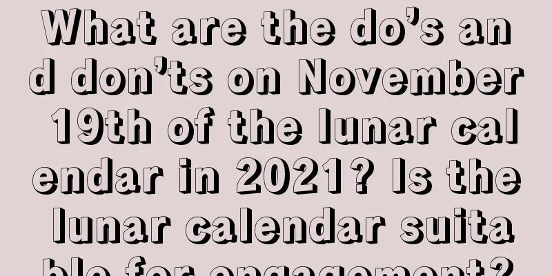 What are the do’s and don’ts on November 19th of the lunar calendar in 2021? Is the lunar calendar suitable for engagement?