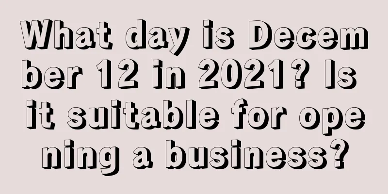 What day is December 12 in 2021? Is it suitable for opening a business?