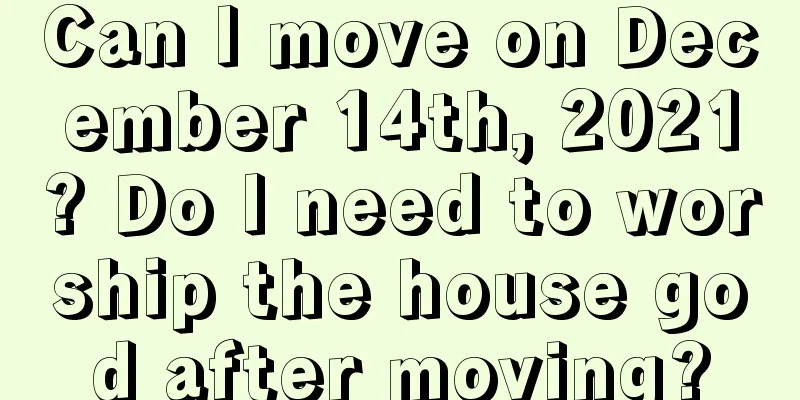 Can I move on December 14th, 2021? Do I need to worship the house god after moving?