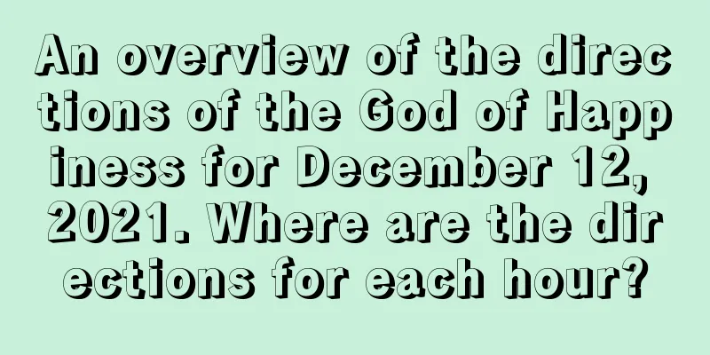An overview of the directions of the God of Happiness for December 12, 2021. Where are the directions for each hour?