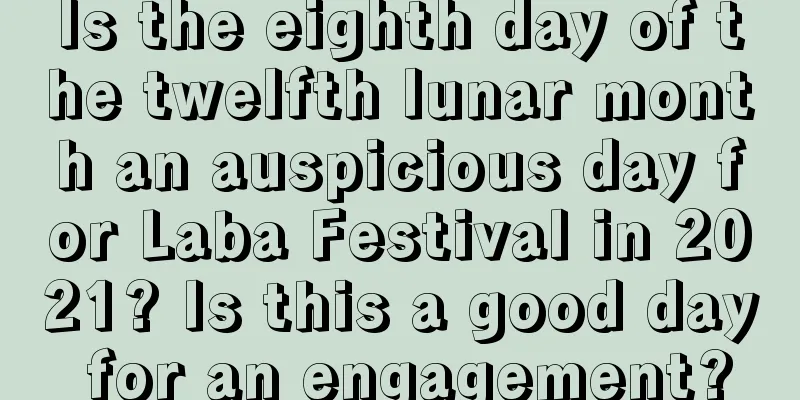 Is the eighth day of the twelfth lunar month an auspicious day for Laba Festival in 2021? Is this a good day for an engagement?