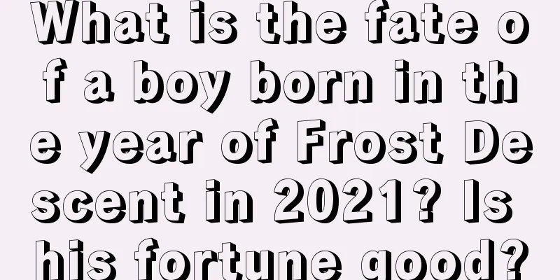 What is the fate of a boy born in the year of Frost Descent in 2021? Is his fortune good?