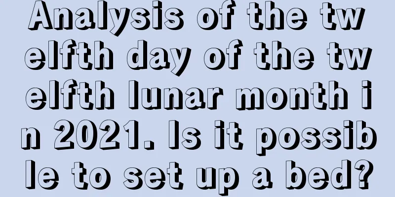 Analysis of the twelfth day of the twelfth lunar month in 2021. Is it possible to set up a bed?