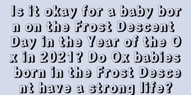 Is it okay for a baby born on the Frost Descent Day in the Year of the Ox in 2021? Do Ox babies born in the Frost Descent have a strong life?