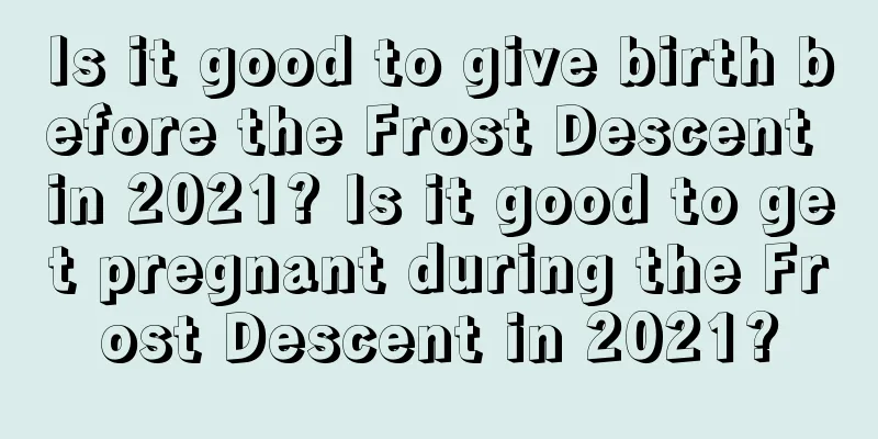 Is it good to give birth before the Frost Descent in 2021? Is it good to get pregnant during the Frost Descent in 2021?