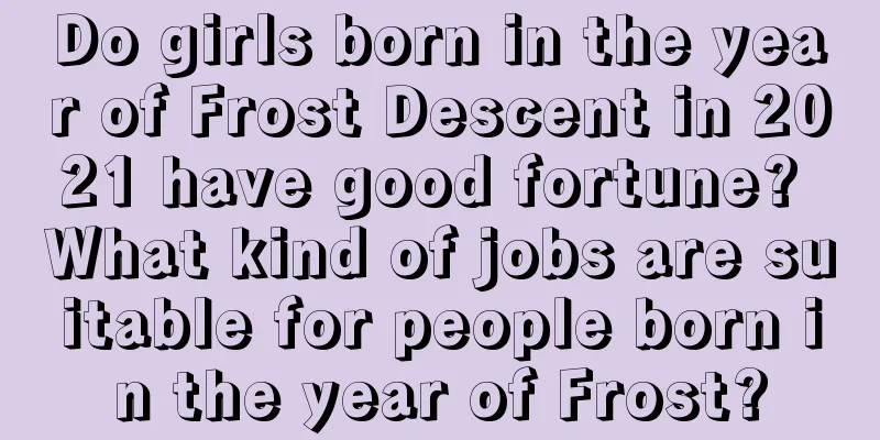 Do girls born in the year of Frost Descent in 2021 have good fortune? What kind of jobs are suitable for people born in the year of Frost?